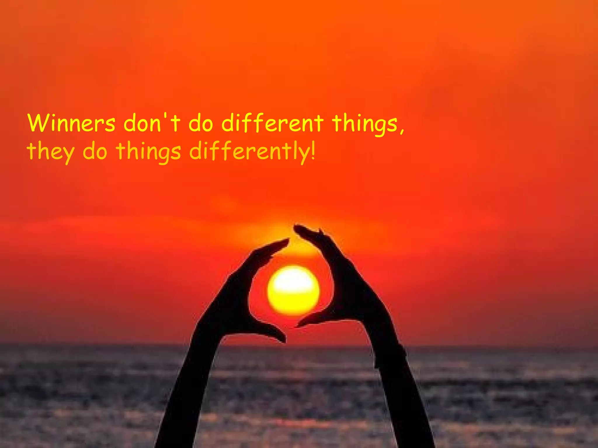 Winners don't do different things,
they do things differently!
 