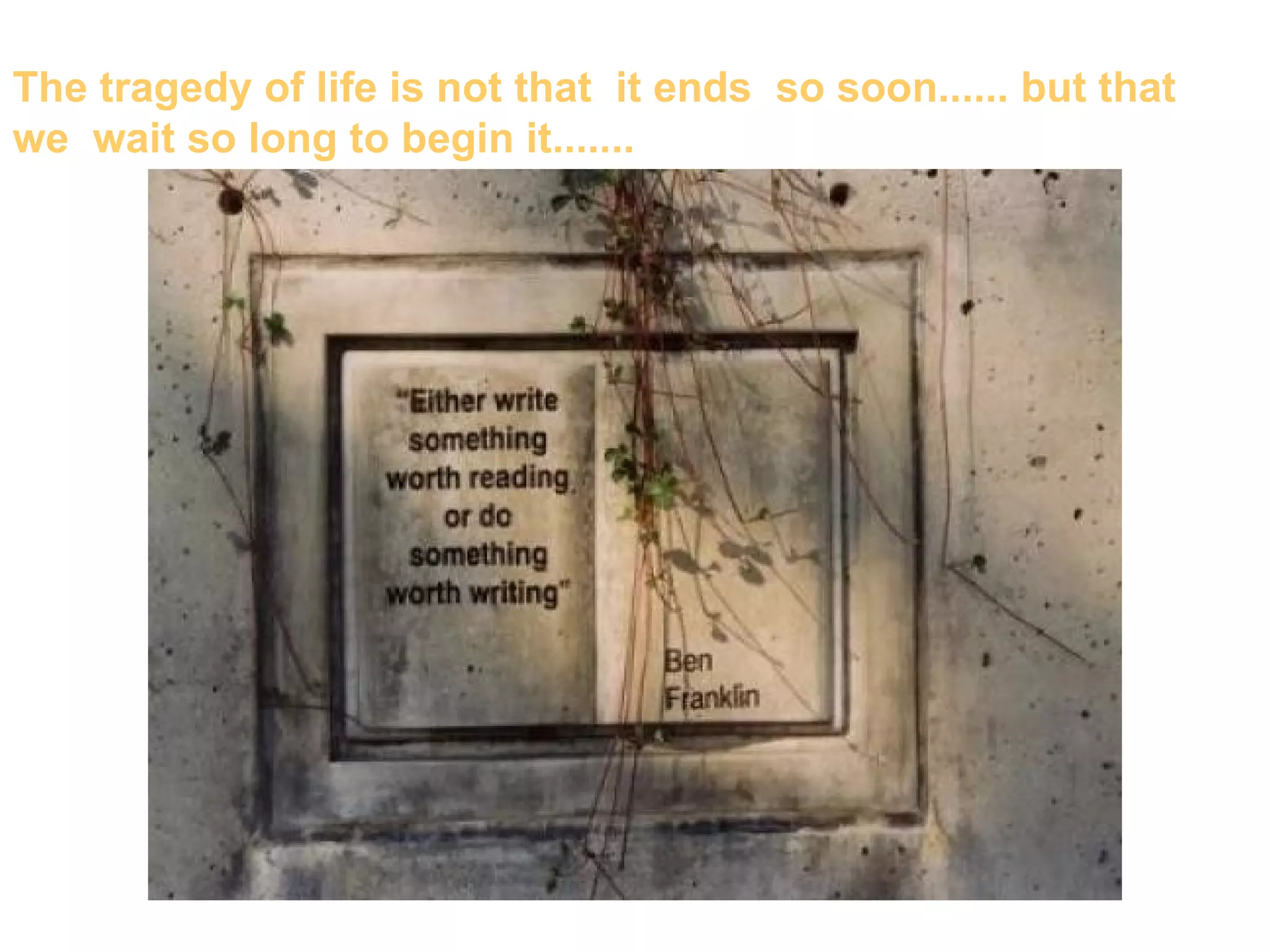 The tragedy of life is not that it ends so soon...... but that
we wait so long to begin it.......
 