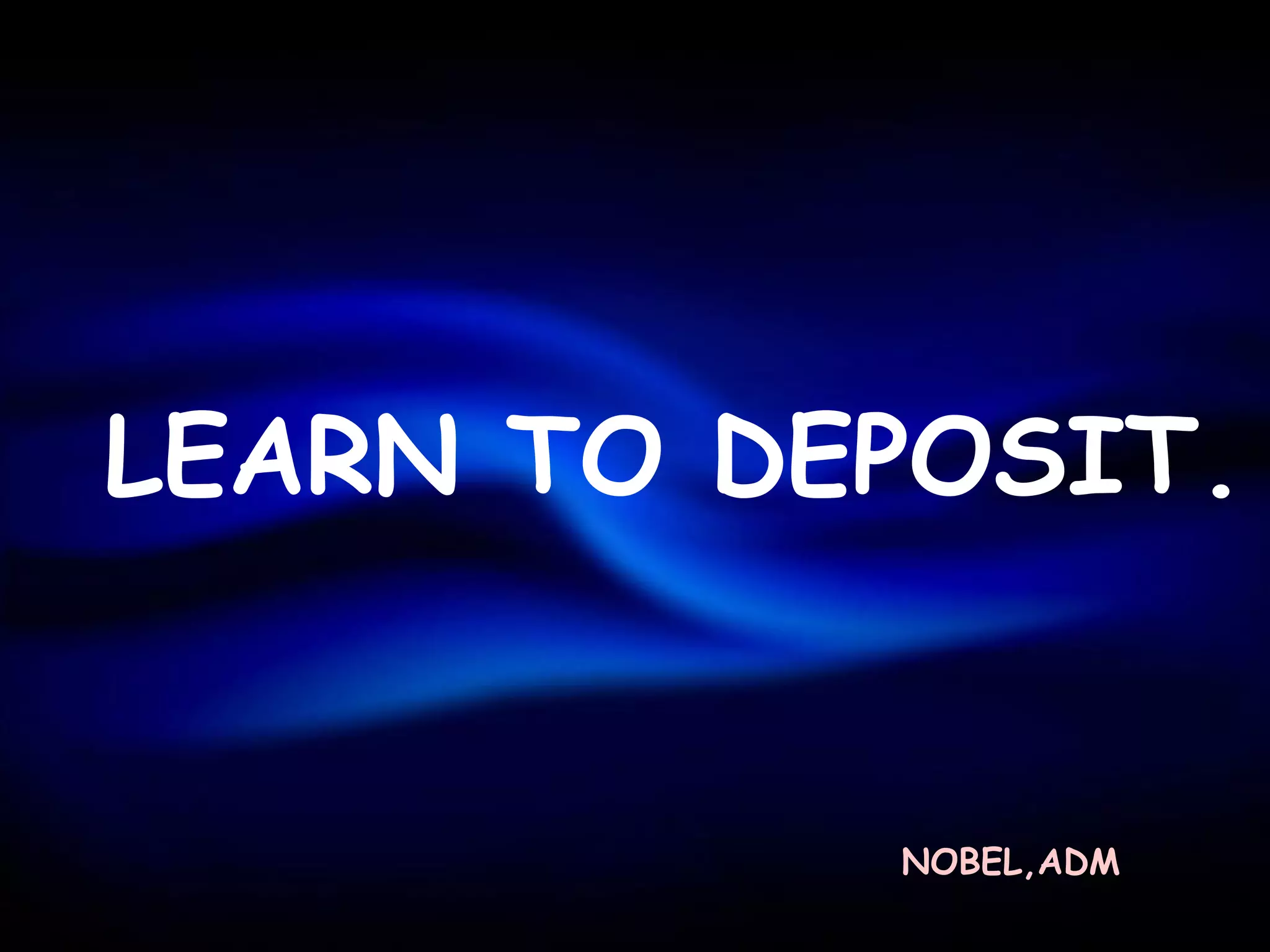 LEARN TO DEPOSIT.


           NOBEL,ADM
 