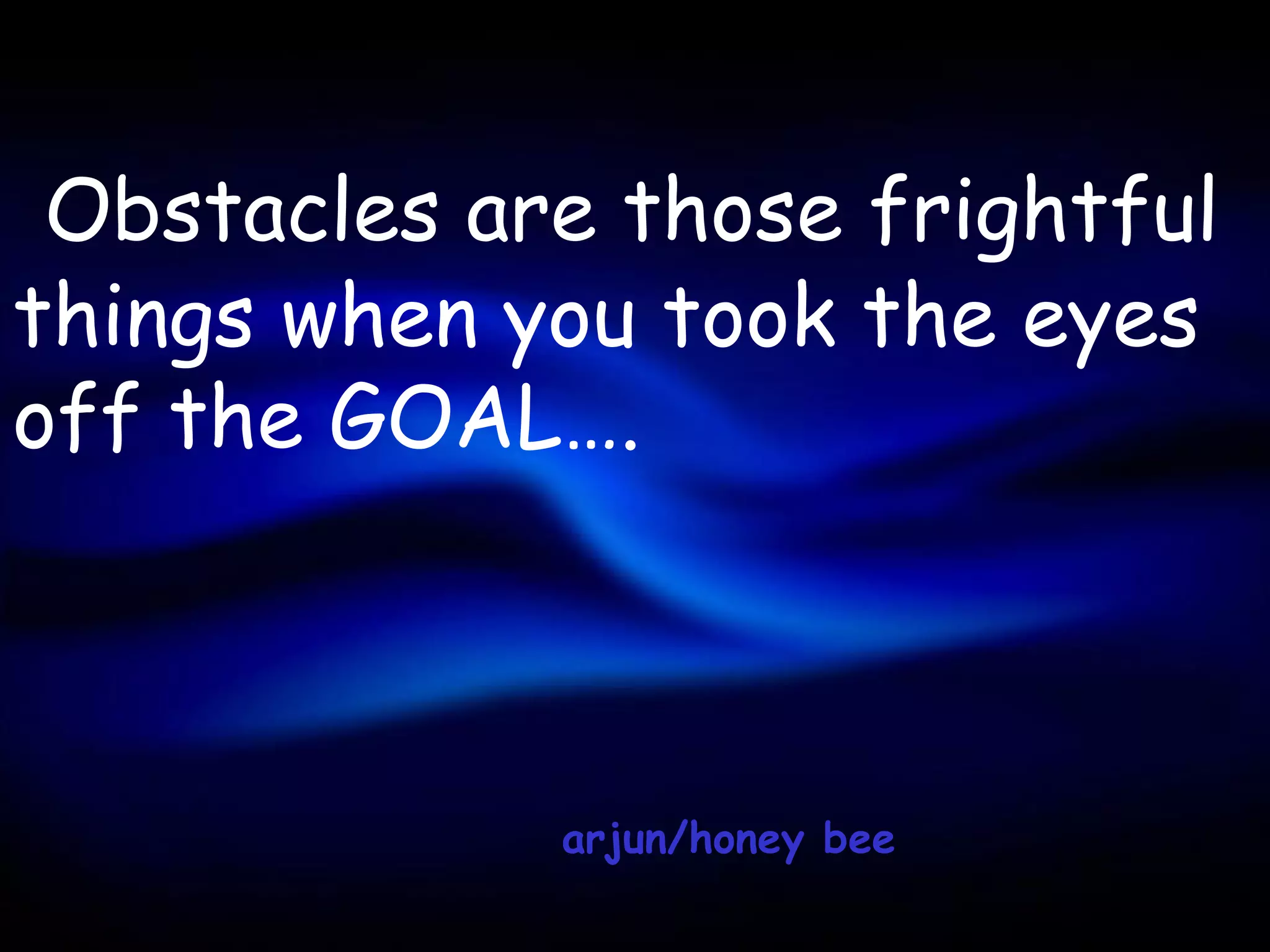 Obstacles are those frightful
things when you took the eyes
off the GOAL….



             arjun/honey bee
 