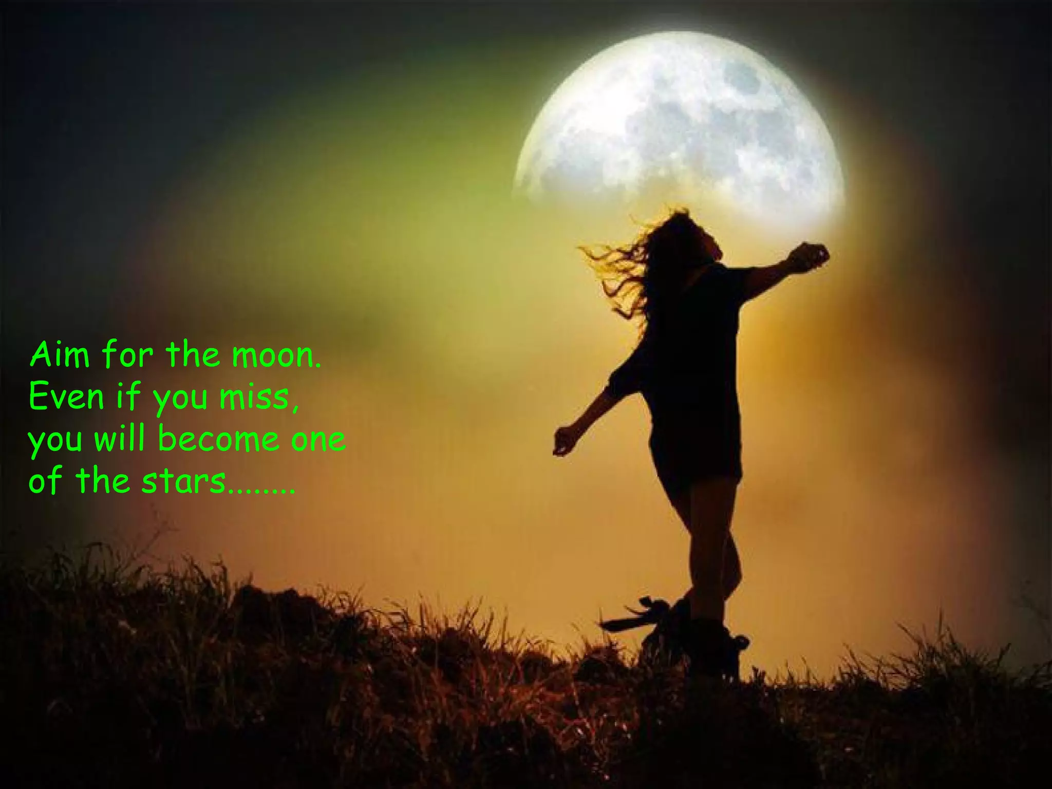 Aim for the moon.
Even if you miss,
you will become one
of the stars........
 