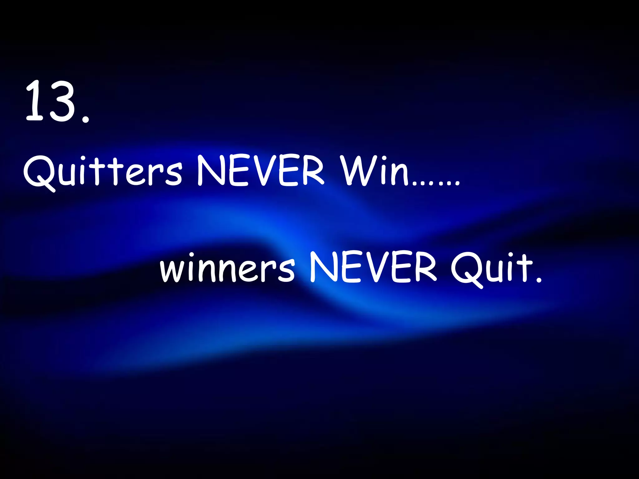 13.
Quitters NEVER Win……

      winners NEVER Quit.
 