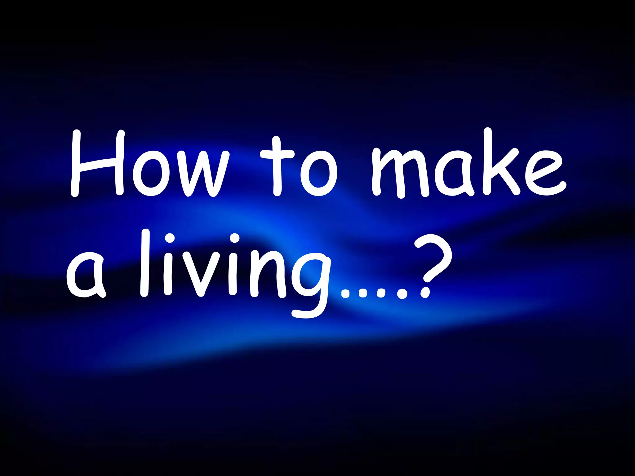 How to make
a living….?
 