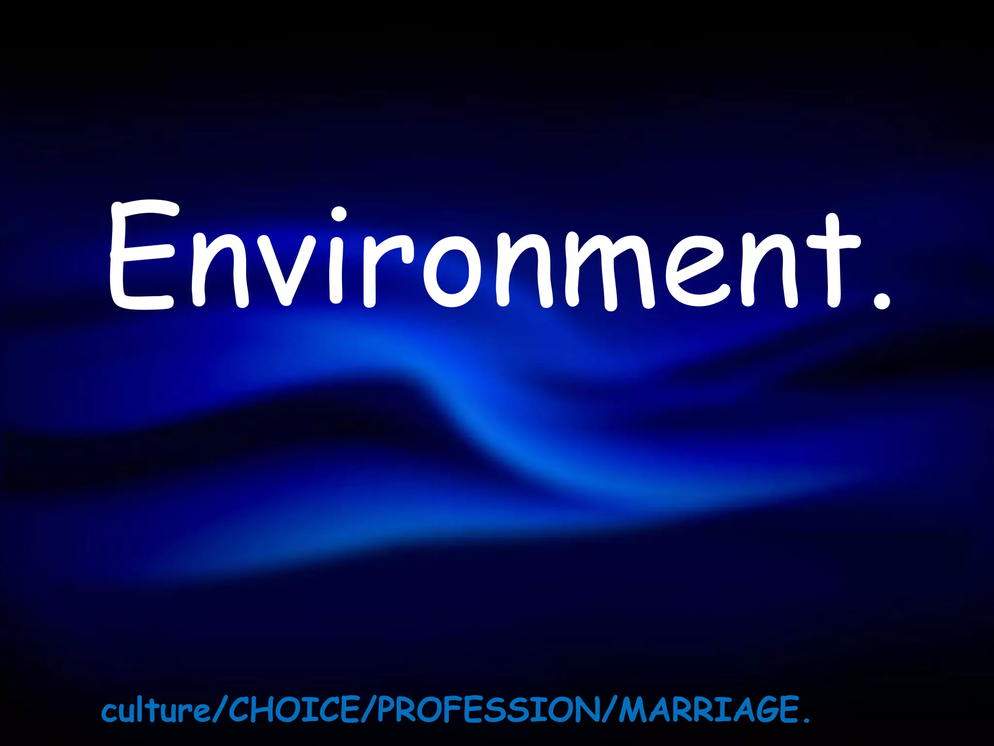 Environment.


culture/CHOICE/PROFESSION/MARRIAGE.
 