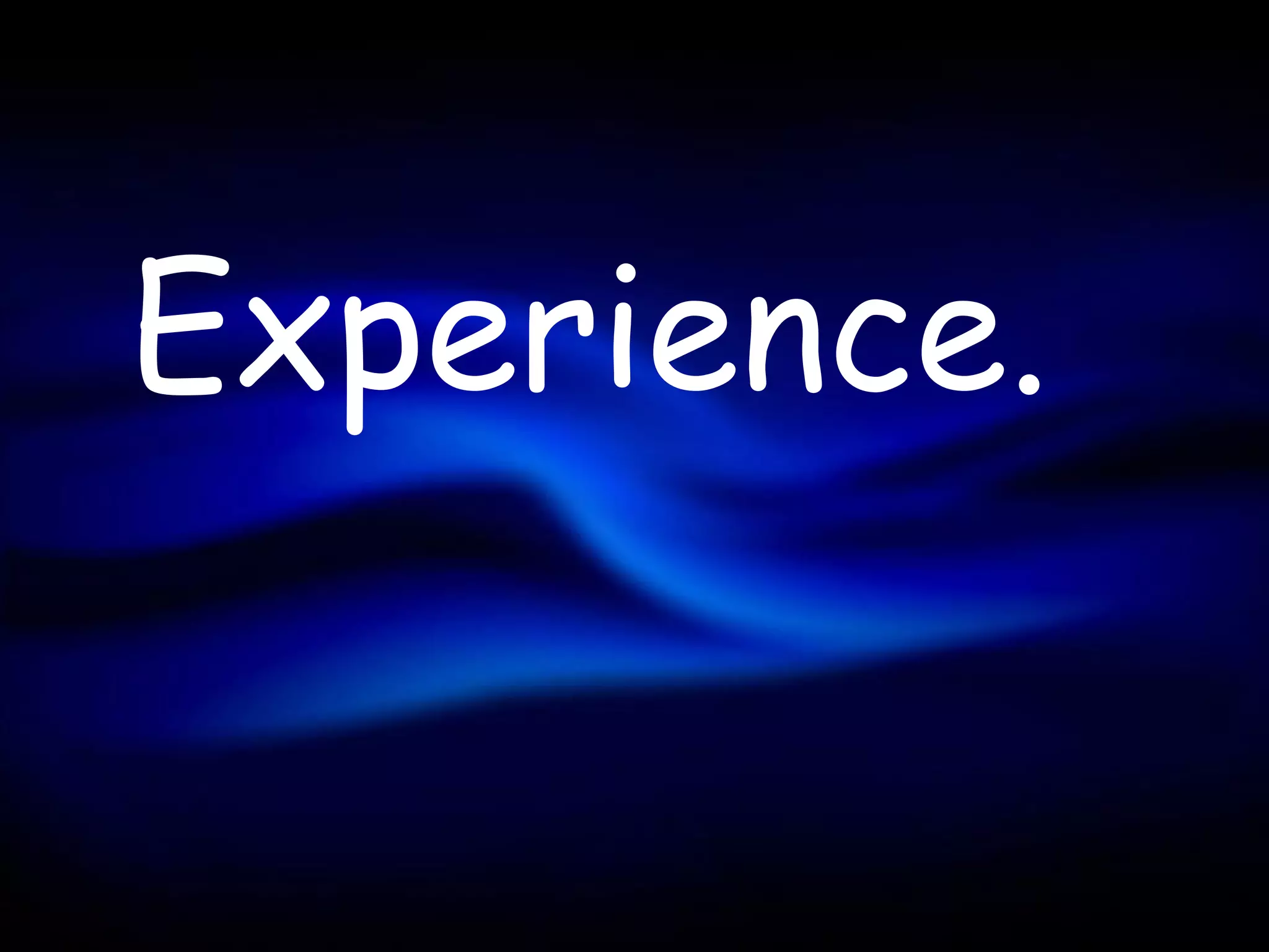 Experience.
 