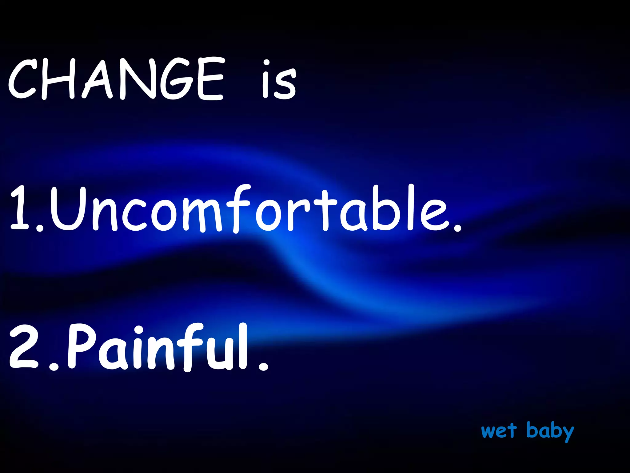 CHANGE is

1.Uncomfortable.

2.Painful.
                   wet baby
 