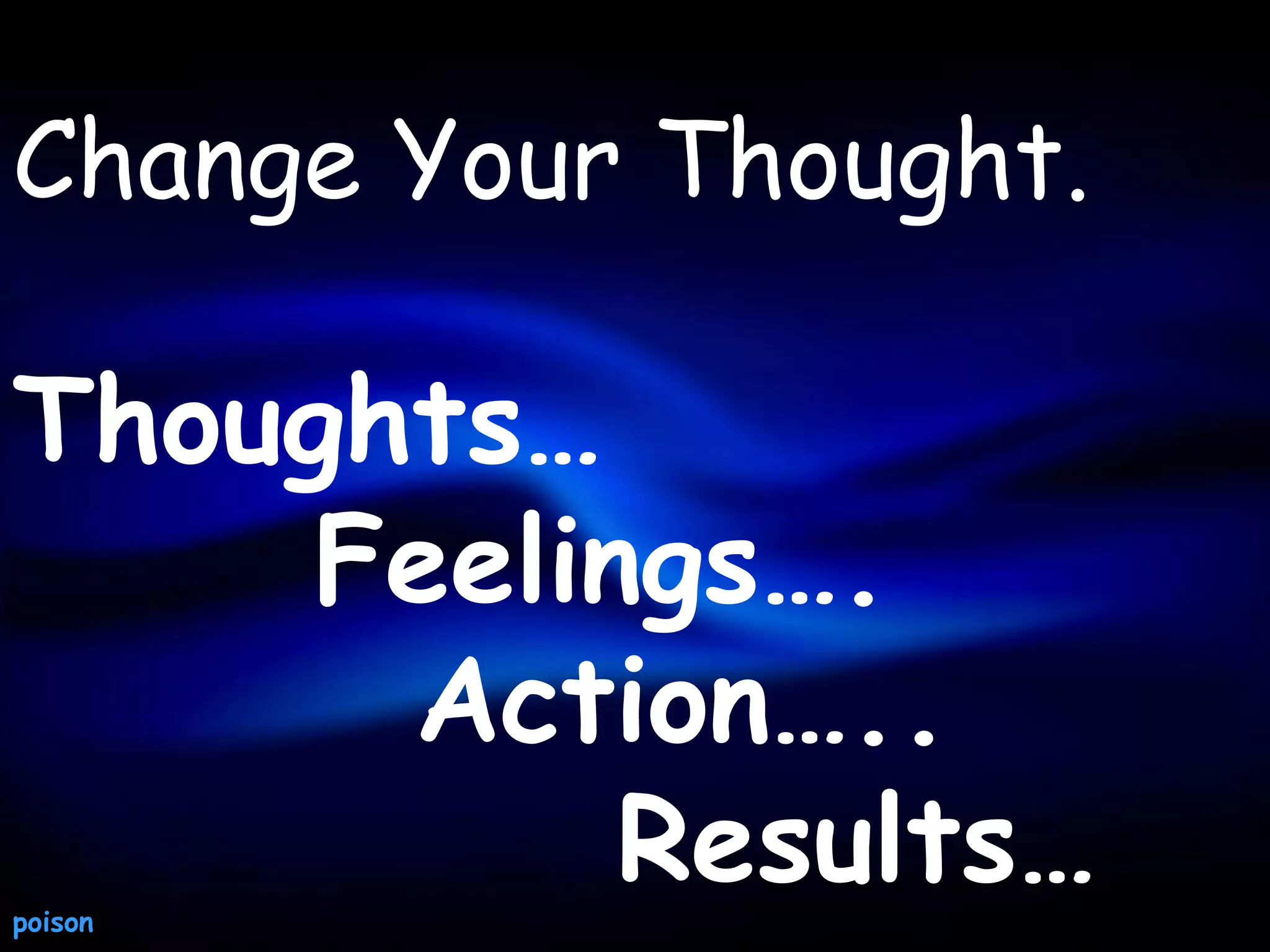Change Your Thought.

Thoughts…
     Feelings….
      Action…..
poison
           Results…
 