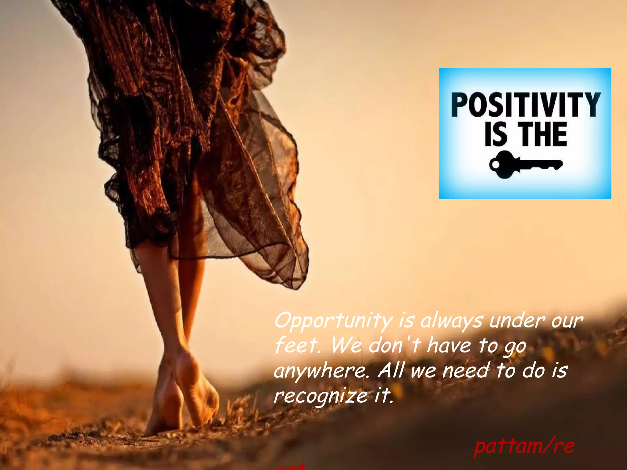 ONE LIFE… do something……




        Opportunity is always under our
        feet. We don't have to go
        anywhere. All we need to do is
        recognize it.

                            pattam/re
 