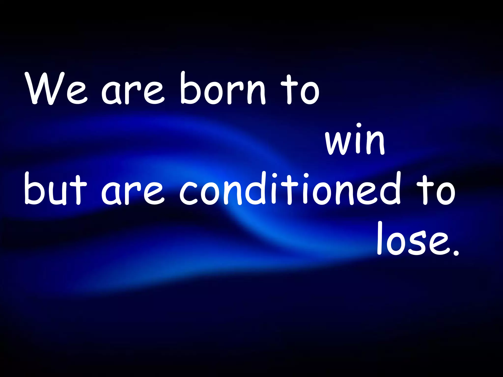 We are born to
                win
but are conditioned to
                  lose.
 