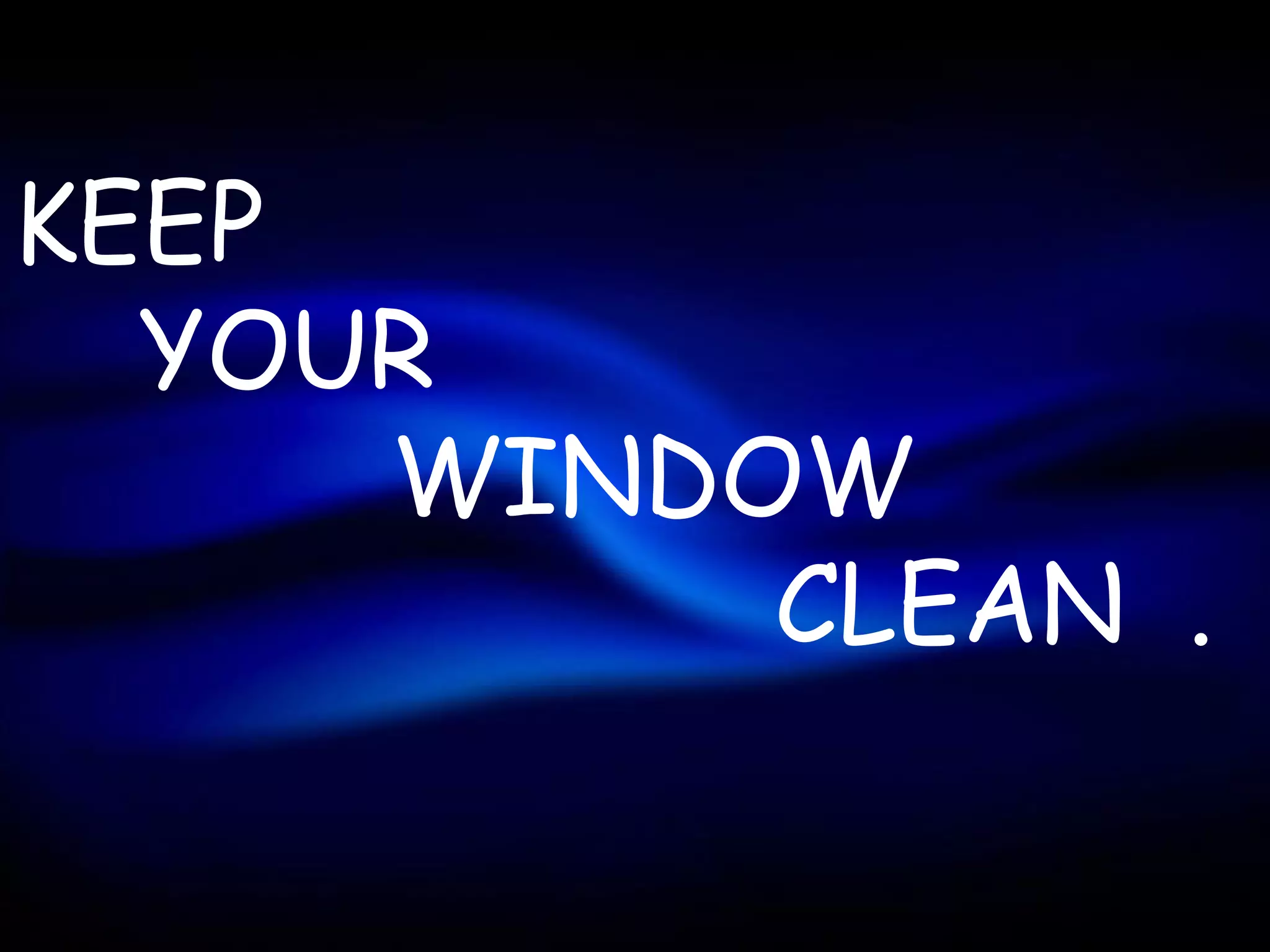 KEEP
  YOUR
     WINDOW
          CLEAN .
 