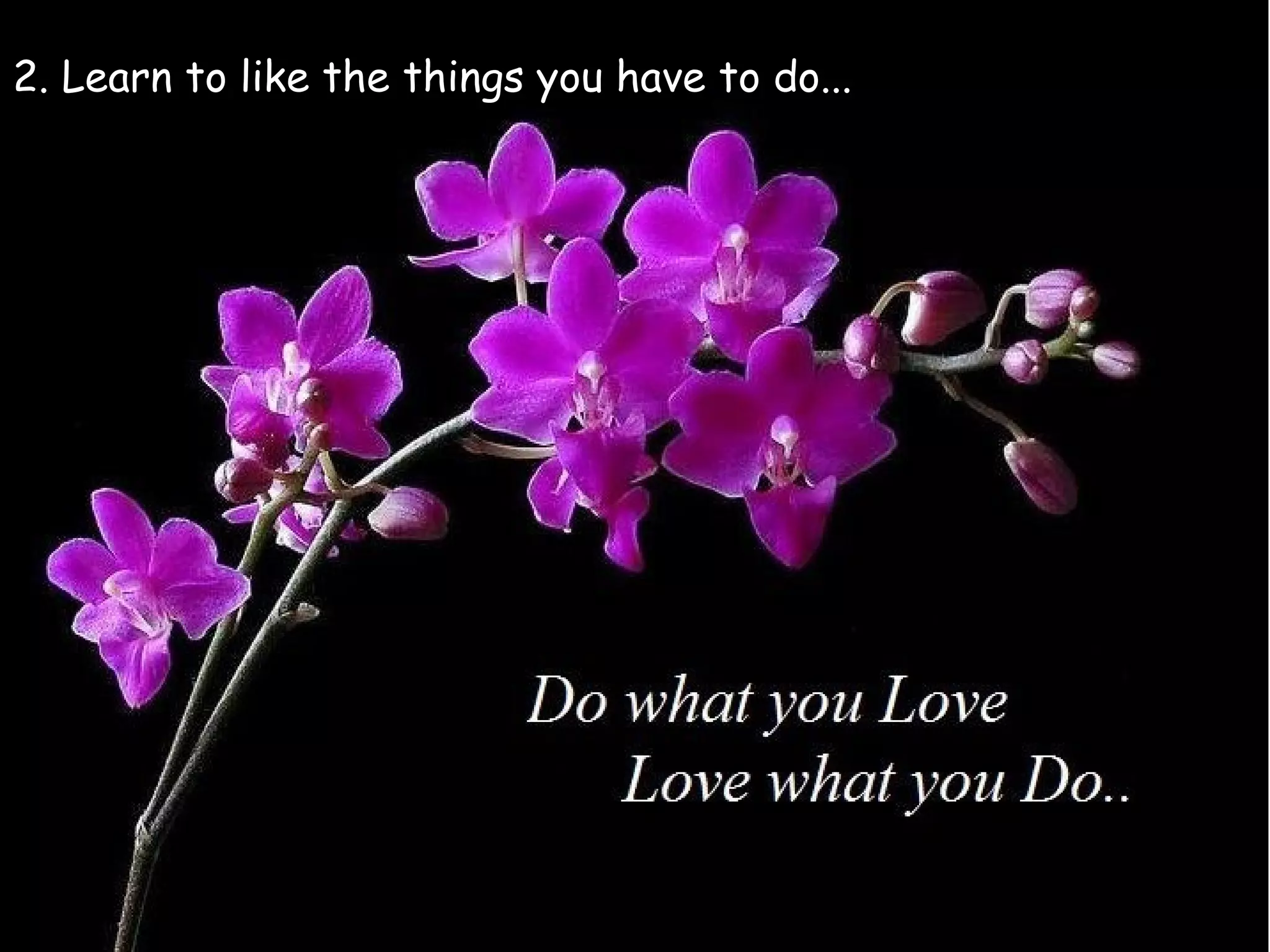 2. Learn to like the things you have to do...
 