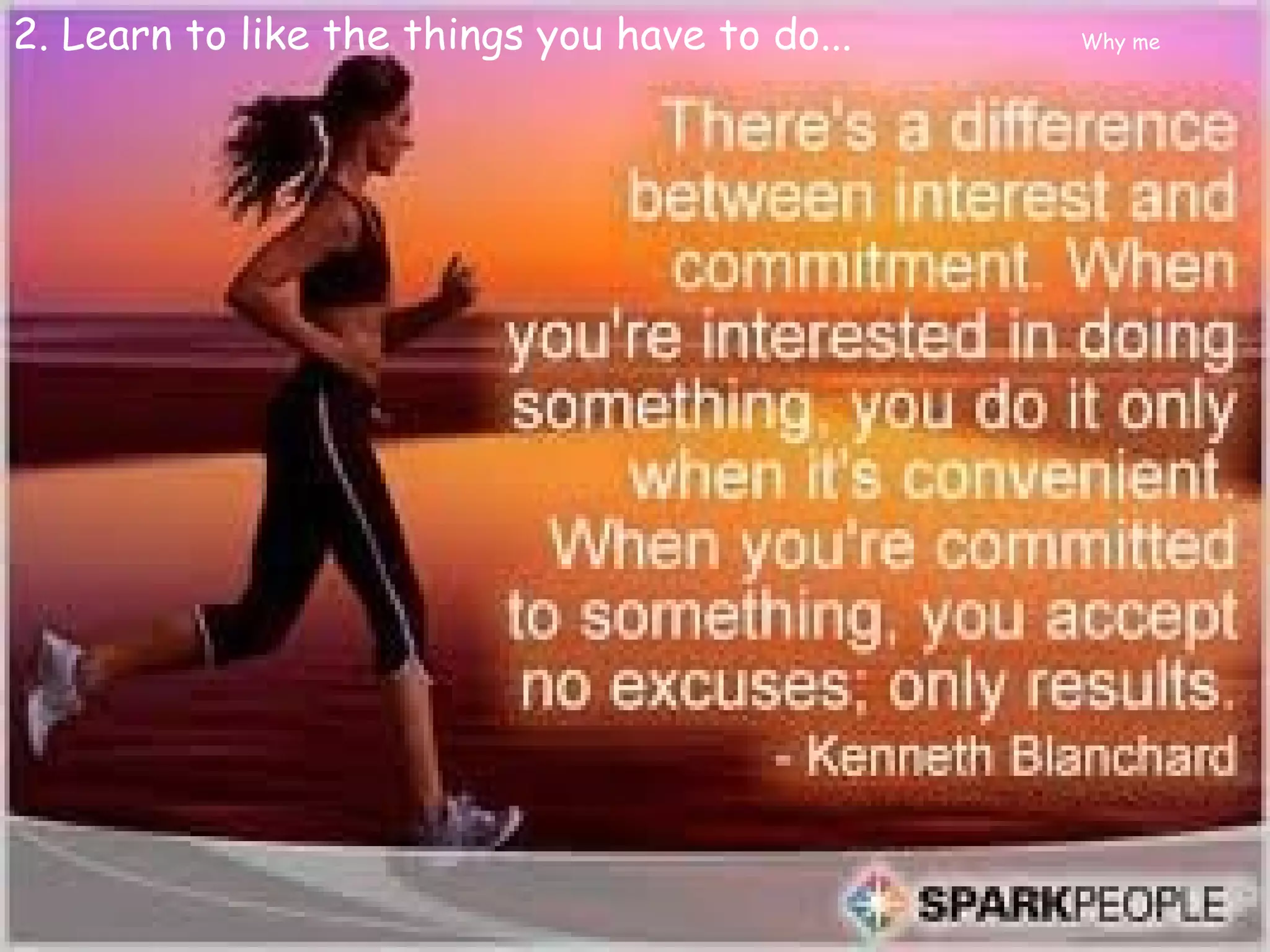 2. Learn to like the things you have to do...   Why me
 