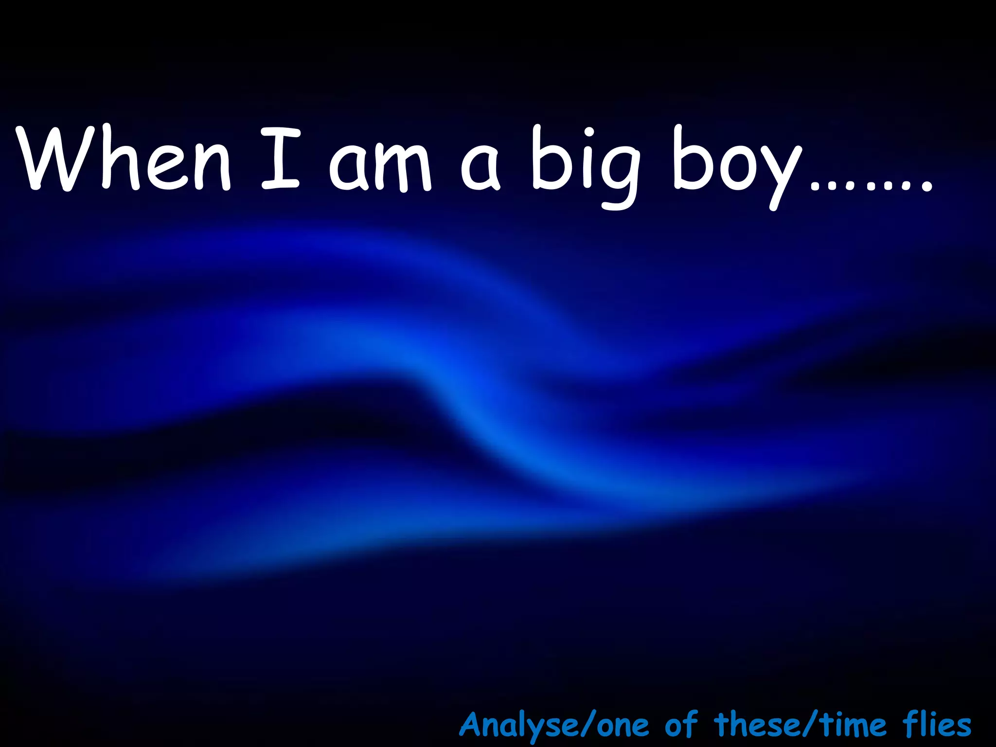 When I am a big boy…….




          Analyse/one of these/time flies
 