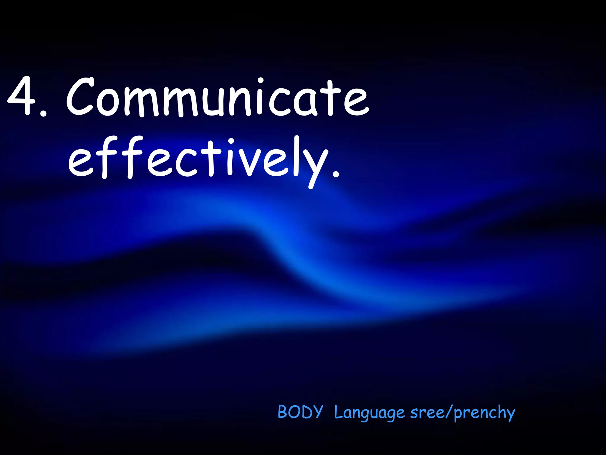 4. Communicate
   effectively.



           BODY Language sree/prenchy
 