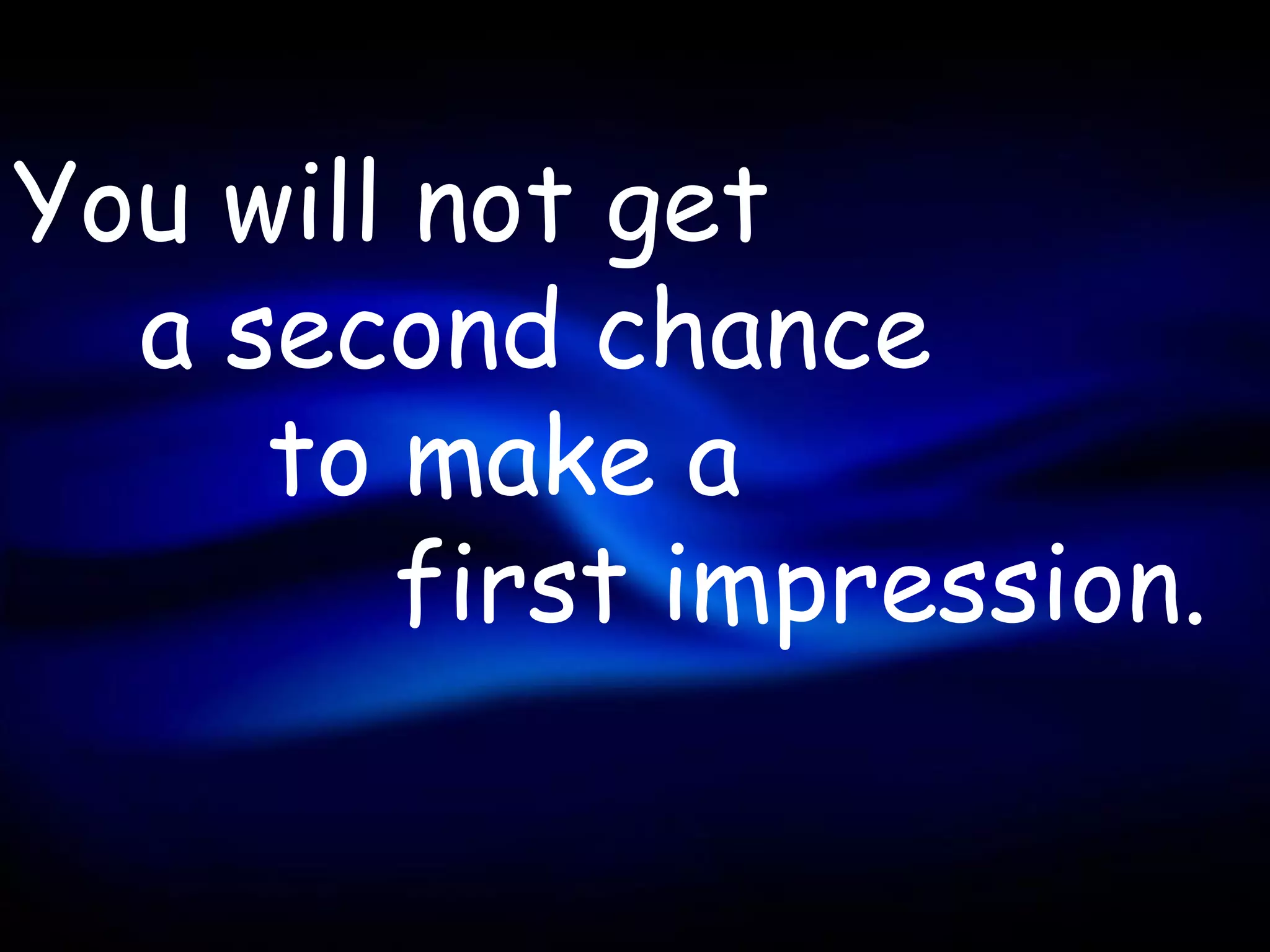 You will not get
  a second chance
     to make a
        first impression.
 