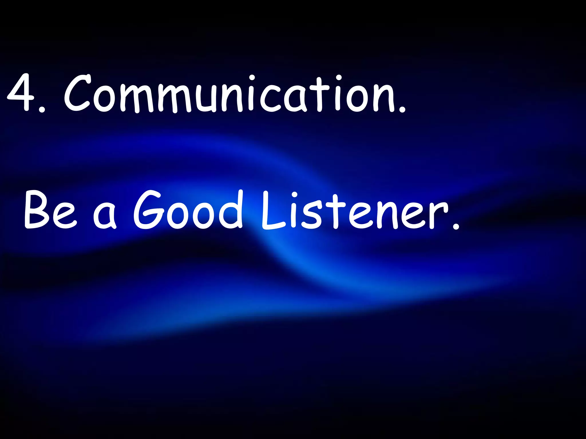 4. Communication.

Be a Good Listener.
 