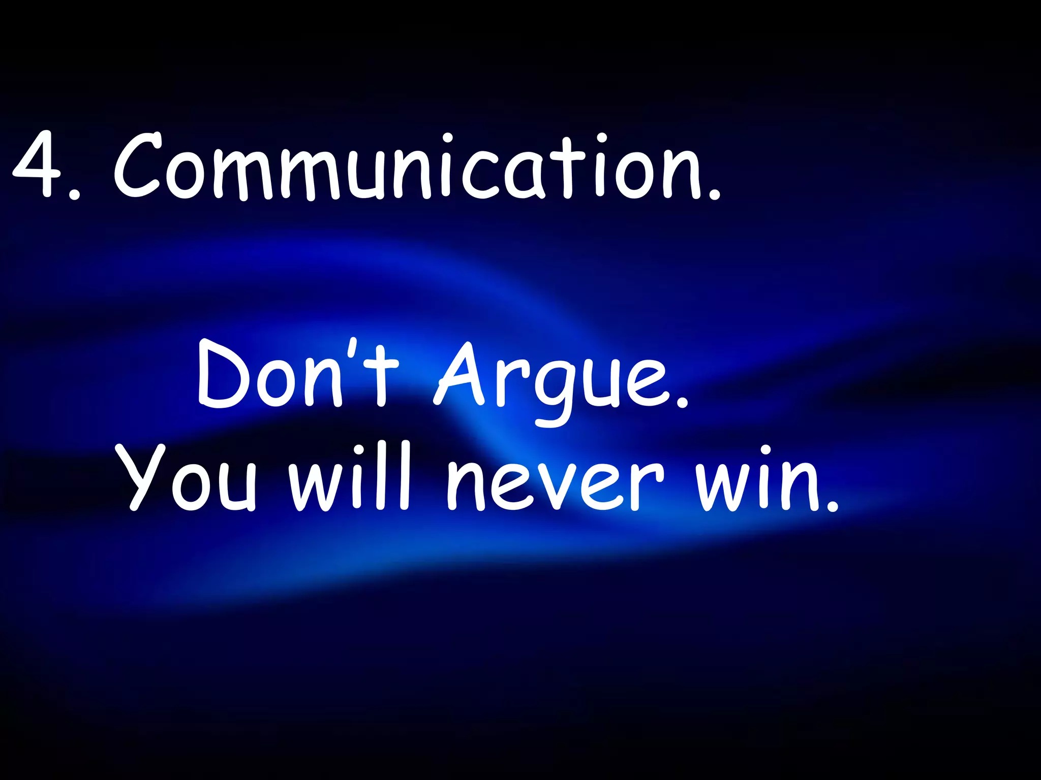 4. Communication.

   Don’t Argue.
  You will never win.
 