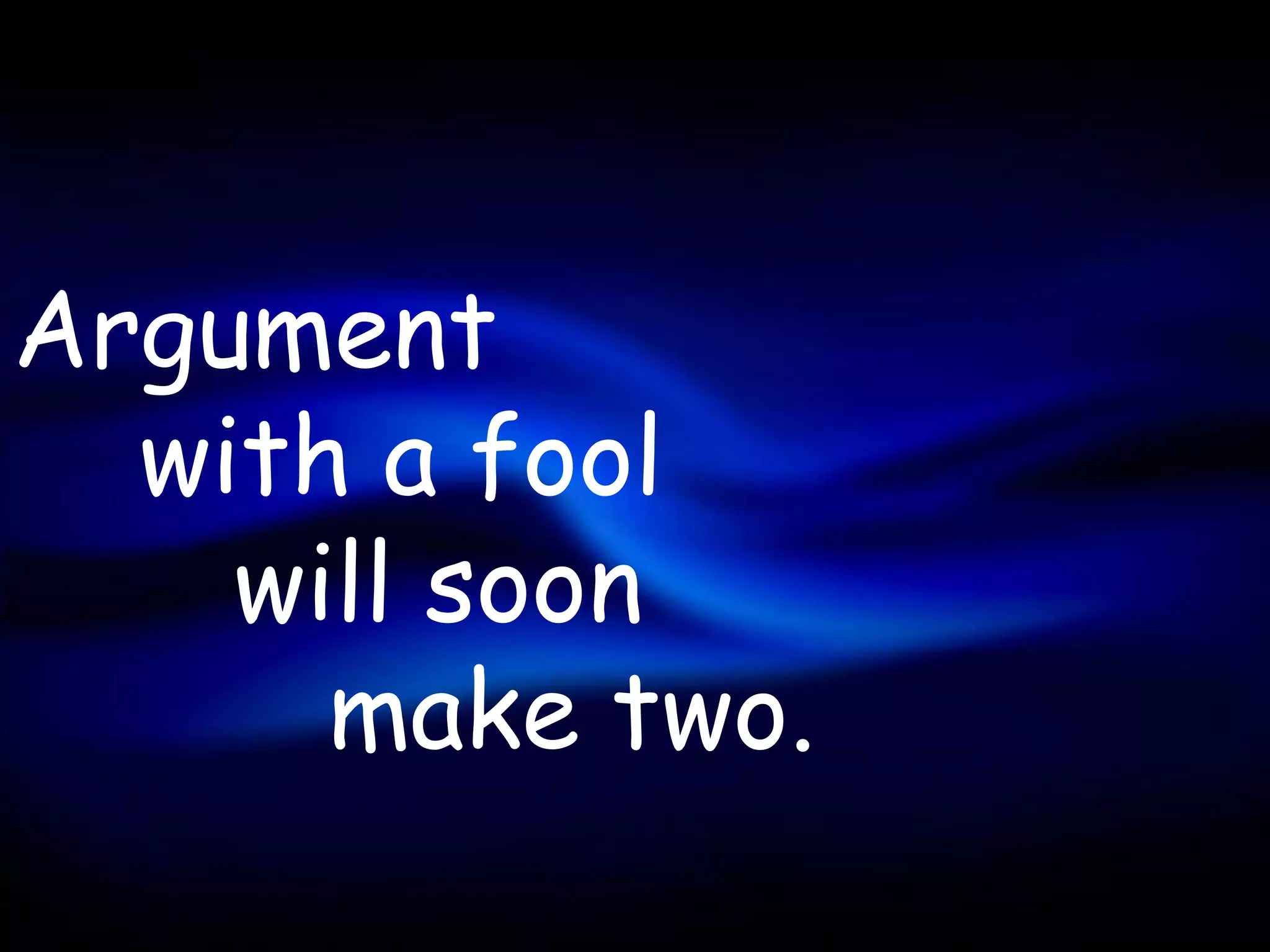 Argument
  with a fool
    will soon
      make two.
 