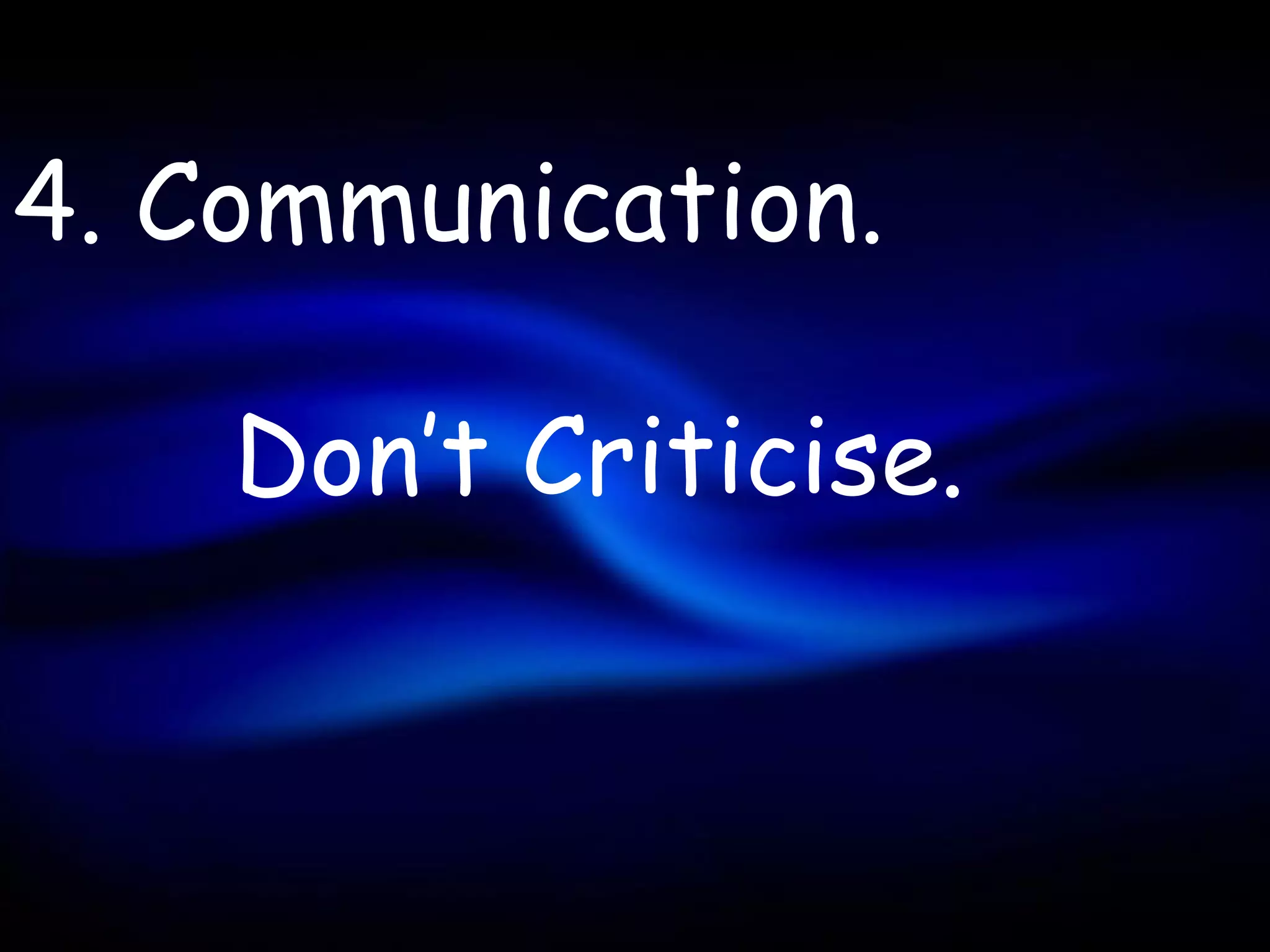 4. Communication.

    Don’t Criticise.
 