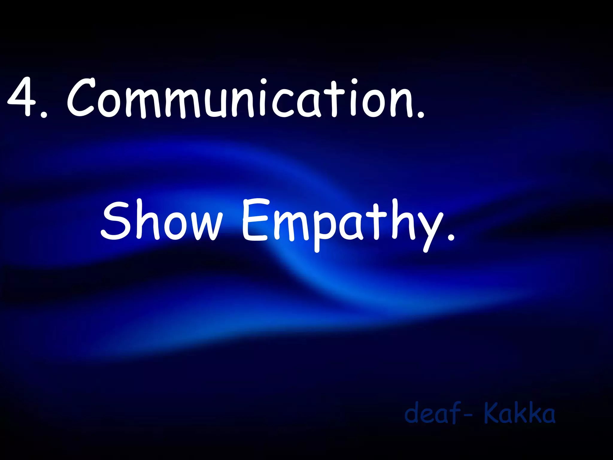 4. Communication.

   Show Empathy.


                deaf- Kakka
 