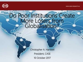 Christopher A. Hartwell
President, CASE
10 October 2017
Do Poor Institutions Create
More Losers from
Globalisation?
www.case-research.eu
 