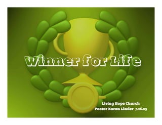 Winner for Life

            Living Hope Church
         Pastor Karon Linder 7.26.09
 