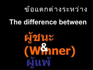 ข้อแตกต่างระหว่าง The difference between ผู้ชนะ  (Winner) ผู้แพ้  ( Loser) & 