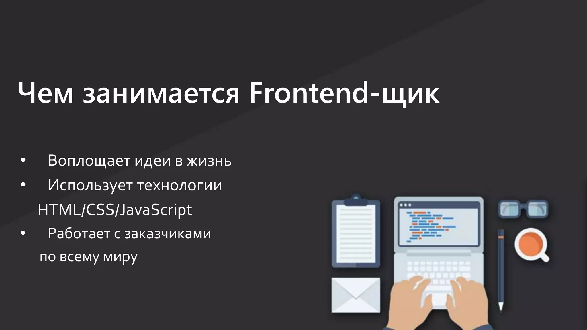 Чем занимается Frontend-щик
• Воплощает идеи в жизнь
• Использует технологии
HTML/CSS/JavaScript
• Работает с заказчиками
по всему миру
 