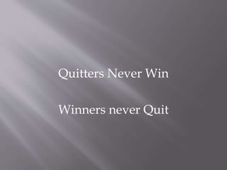Quitters Never Win 
Winners never Quit 
