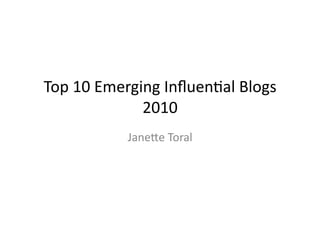 Top	
  10	
  Emerging	
  Inﬂuen1al	
  Blogs	
  
                   2010	
  
                Jane8e	
  Toral	
  
 