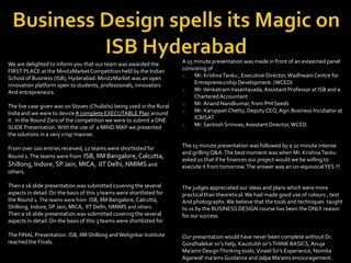 Business Design spells its Magic on ISB Hyderabad A 15 minute presentation was made in front of anesteemed panel consisting of ,[object Object]