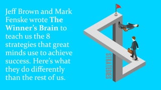 Jeﬀ	Brown	and	Mark	
Fenske	wrote	The	
Winner’s	Brain	to	
teach	us	the	8	
strategies	that	great	
minds	use	to	achieve	
succ...