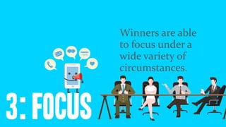 3: focus
Winners	are	able	
to	focus	under	a	
wide	variety	of	
circumstances.
 