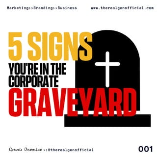 YOU'REINTHE
CORPORATE
GRAVEYARD
5SIGNS
Marketing>>Branding>>Business www.therealgenofficial.com
001>>@therealgenofficial
 