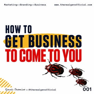 GET BUSINESS
TOCOMETOYOU
001
HOW TO
Marketing>>Branding>>Business www.therealgenofficial.com
>>@therealgenofficial
 