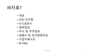 IR자료?
• 개요
• CEO 인사말
• 뉴스&공시
• 재무정보
• 주식 및 주주정보
• IR행사 및 프리젠테이션
• 기업지배구조
• IR FAQ
ⓒWinnerslab 10
 