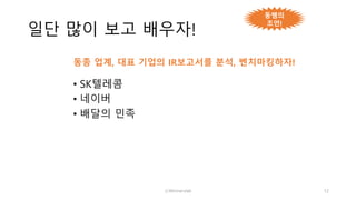 일단 많이 보고 배우자!
• SK텔레콤
• 네이버
• 배달의 민족
ⓒWinnerslab 12
동쌤의
조언!
동종 업계, 대표 기업의 IR보고서를 분석, 벤치마킹하자!
 