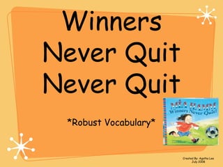 Winners
Never Quit
Never Quit
 *Robust Vocabulary*


                       Created By: Agatha Lee
                             July 2008
 