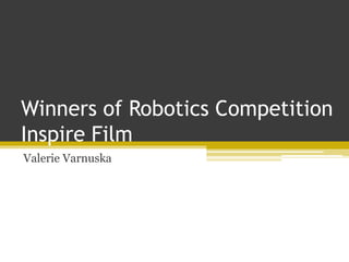 Winners of Robotics Competition
Inspire Film
Valerie Varnuska
 