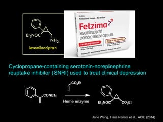 Heme enzyme
Cyclopropane-containing serotonin-norepinephrine
reuptake inhibitor (SNRI) used to treat clinical depression
Jane Wang, Hans Renata et al., ACIE (2014)
 
