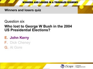 Winners and losers quiz Question six Who lost to George W Bush in the 2004 US Presidential Elections? John Kerry Dick Cheney Al Gore 
