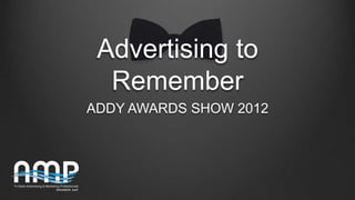 Advertising to
  Remember
ADDY AWARDS SHOW 2012
 