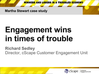 Martha Stewart case study Engagement wins  in times of trouble Richard Sedley Director, cScape Customer Engagement Unit 