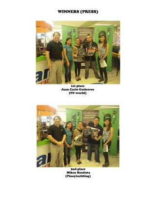 WINNERS (PRESS)




       1st place
 Juan Carlo Gutierrez
     (PC world)




      2nd place
    Mikey Bautista
   (Pinoytechblog)
 