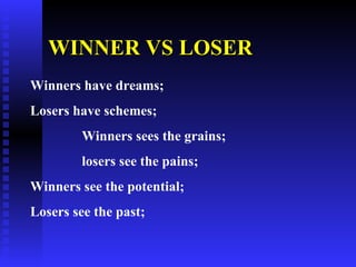 WINNER VS LOSER   Winners have dreams; Losers have schemes; Winners sees the grains; losers see the pains; Winners see the potential; Losers see the past; 
