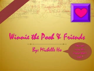 Winnie the Pooh & Friends By: Michelle Ho Hope you enjoy this Project that I made! 