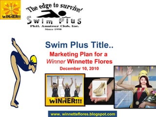 Swim Plus Title.. December 10, 2010 Marketing Plan for a  Winner  Winnette Flores www. winnetteflores.blogspot.com 