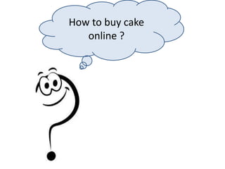 How to buy cake
online ?
 