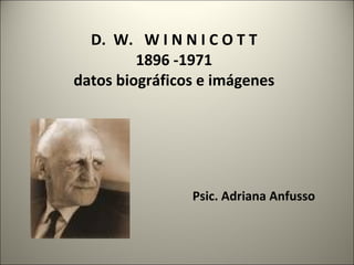 D. W. W I N N I C O T T
         1896 -1971
datos biográficos e imágenes




                Psic. Adriana Anfusso
 