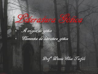 • A origem do gótico
• Elementos da literatura gótica
ProfªWinnie Elias Teofilo
 